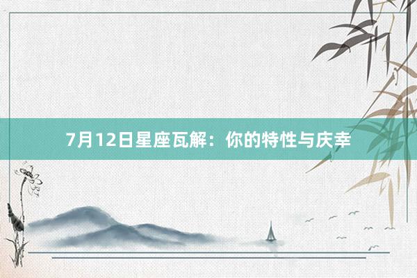 7月12日星座瓦解：你的特性与庆幸