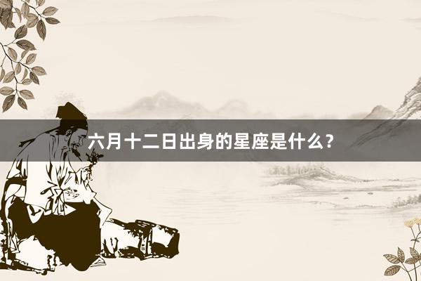 六月十二日出身的星座是什么？