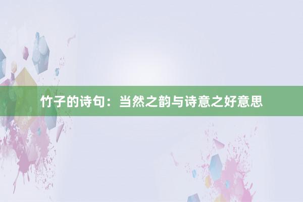 竹子的诗句：当然之韵与诗意之好意思