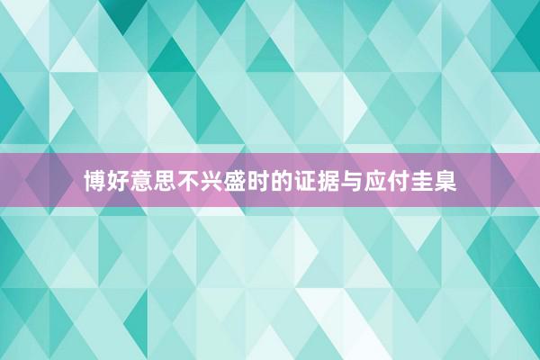 博好意思不兴盛时的证据与应付圭臬